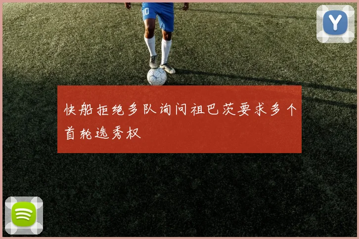 快船拒绝多队询问祖巴茨要求多个首轮选秀权