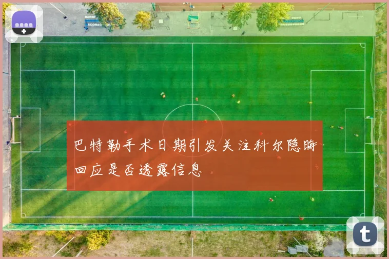 巴特勒手术日期引发关注科尔隐晦回应是否透露信息