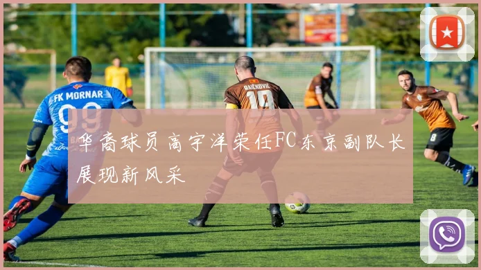 华裔球员高宇洋荣任FC东京副队长展现新风采