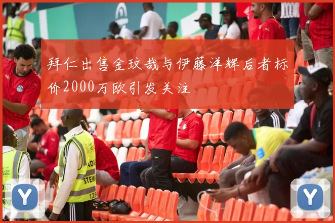 拜仁出售金玟哉与伊藤洋辉后者标价2000万欧引发关注