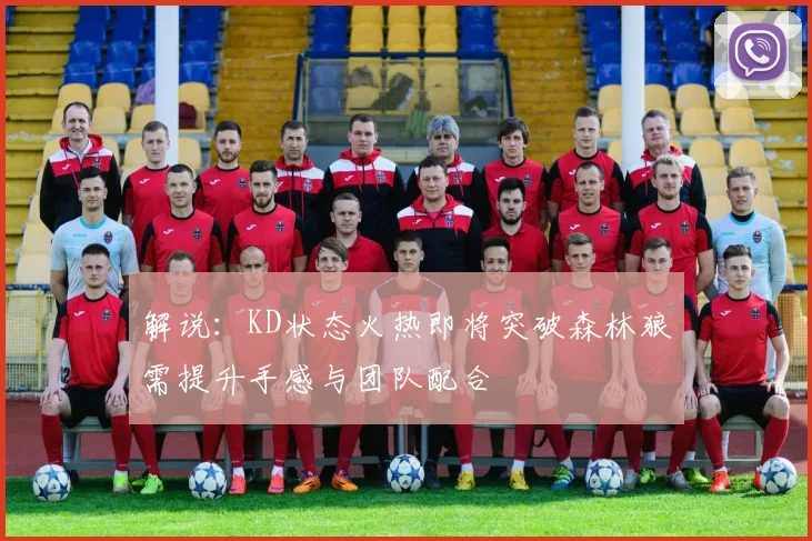 解说：KD状态火热即将突破森林狼需提升手感与团队配合