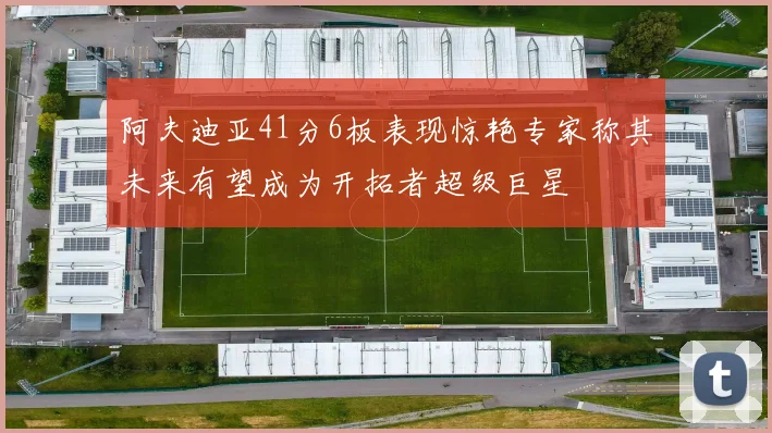 阿夫迪亚41分6板表现惊艳专家称其未来有望成为开拓者超级巨星